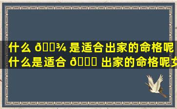 什么 🌾 是适合出家的命格呢（什么是适合 🐝 出家的命格呢女生）